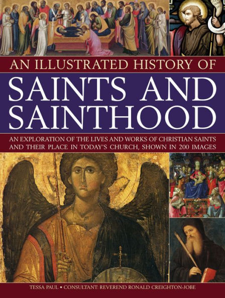 An Illustrated History of Saints and Sainthood: An exploration of the lives and works of Christian saints and their place in today's church, shown in 200 images