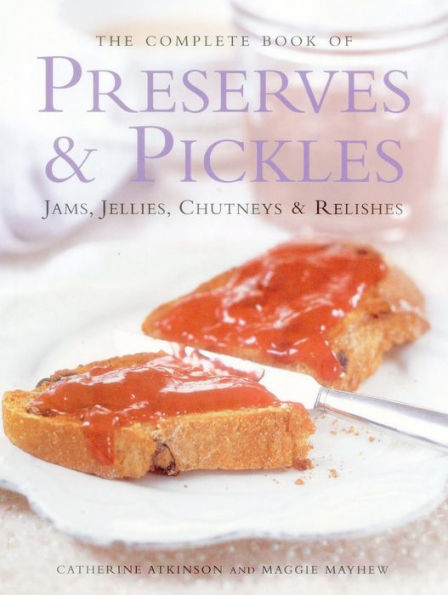 The Complete Book of Preserves & Pickles: Jams, Jellies, Chutneys & Relishes