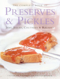 Title: The Complete Book of Preserves & Pickles: Jams, Jellies, Chutneys & Relishes, Author: Catherine Atkinson