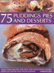 Title: 75 Puddings, Pies & Desserts: Delectable Recipes for Hot and Cold Sweet Dishes, with 300 Step-by-step Photographs, Author: Martha Day