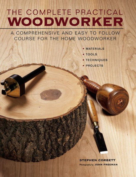 The Complete Practical Woodworker: A Comprehensive And Easy To Follow Course For The Home Woodworker