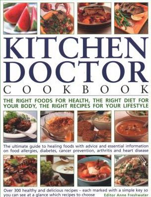 Kitchen Doctor Cookbook: The Right Foods For Health, The Right Diet For Your Body, The Right Recipes For Your Lifestyle: The Ultimate Guide To Healing Foods With Advice And Essential Information On Food Allergies, Diabetes, Cancer Prevention, Arthritis An