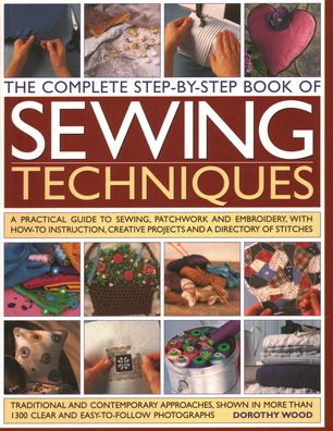 The Complete Step by Step Book of Sewing Techniques: A Practical Guide to Sewing, Patchwork and Embroidery Shown in More than 1200 Step-by-step Photographs
