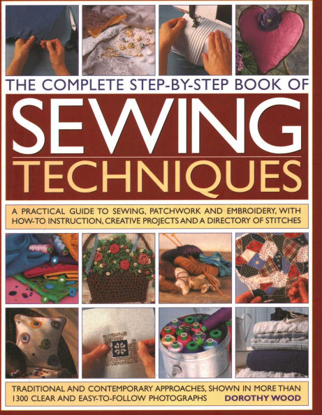 The Complete Step by Step Book of Sewing Techniques: A Practical Guide to Sewing, Patchwork and Embroidery Shown in More than 1200 Step-by-step Photographs