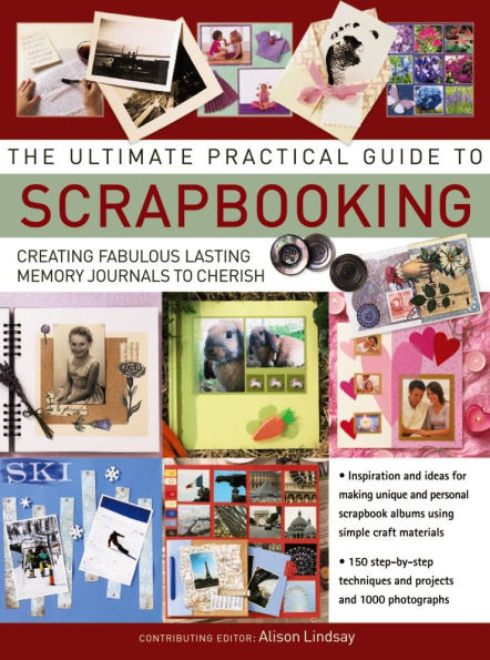 The Ultimate Practical Guide to Scrapbooking: Creating Fabulous Lasting Memory Journals To Cherish