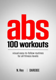 Title: ABS 100 Workouts: Visual Easy-To-Follow ABS Exercise Routines for All Fitness Levels, Author: N Rey