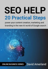 Title: SEO Help: 20 Practical Steps to Power your Content Creation, Marketing and Branding in the new AI World of Google Search, Author: David Amerland