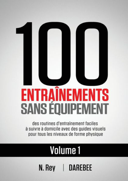 100 Entraînements Sans Équipement Vol. 1: des routines d'entraînement faciles à suivre à domicile avec des guides visuels pour tous les niveaux de forme physique