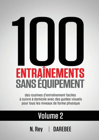 100 Entraînements Sans Équipement Vol. 2: des routines d'entraînement faciles à suivre domicile avec guides visuels pour tous les niveaux de forme physique