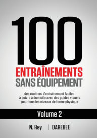 Title: 100 Entraînements Sans Équipement Vol. 2: des routines d'entraînement faciles à suivre à domicile avec des guides visuels pour tous les niveaux de forme physique, Author: Neila Rey