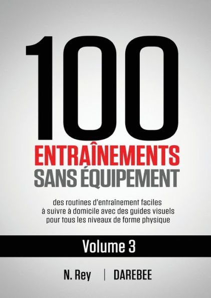 100 Entraînements Sans Équipement Vol. 3: des routines d'entraînement faciles à suivre à domicile avec des guides visuels pour tous les niveaux de forme physique