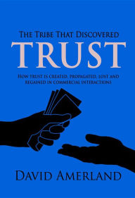 Title: The Tribe That Discovered Trust: How trust is created lost and regained in commercial interactions, Author: David Amerland