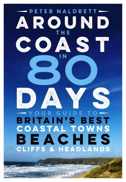 Around the Coast 80 Days: Your Guide to Britain's Best Coastal Towns, Beaches, Cliffs and Headlands