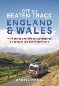 Title: Off the Beaten Track: England and Wales: Wild drives and offbeat adventures by camper van and motorhome, Author: Martin Dorey