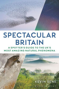 Title: Spectacular Britain: A spotter's guide to the UK's most amazing natural phenomena, Author: Kevin Sene