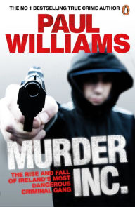 Title: Murder Inc.: The Rise and Fall of Ireland's Most Dangerous Criminal Gang, Author: Paul Williams