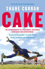 Title: Cake: The Autobiography of a Passionate, Outspoken Sportsman and Entrepreneur, Author: Shane Curran