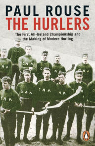 Title: The Hurlers: The First All-Ireland Championship and the Making of Modern Hurling, Author: Paul Rouse