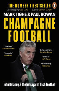 Title: Champagne Football: John Delaney and the Betrayal of Irish Football: The Inside Story, Author: Mark Tighe