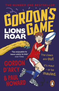 Title: Gordon's Game: Lions Roar: Third in the hilarious rugby adventure series for 9-to-12-year-olds who love sport, Author: Paul Howard