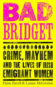 Google books full download Bad Bridget: Crime, Mayhem and the Lives of Irish Emigrant Women by Leanne McCormick, Elaine Farrell iBook RTF MOBI in English 9781844885817