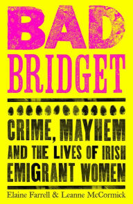 Download electronic textbooks Bad Bridget: Crime, Mayhem and the Lives of Irish Emigrant Women by Leanne McCormick, Elaine Farrell ePub 9781844885817