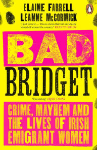 Title: Bad Bridget: Crime, Mayhem and the Lives of Irish Emigrant Women, Author: Elaine Farrell