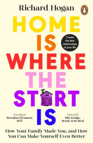 Title: Home is Where the Start Is: How Your Family Made You, and How You Can Make Yourself Even Better, Author: Richard Hogan