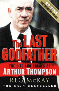 Title: The Last Godfather: The Life and Crimes of Arthur Thompson, Author: Reg McKay