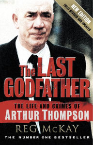 Title: The Last Godfather: The Life and Crimes of Arthur Thompson, Author: Reg McKay