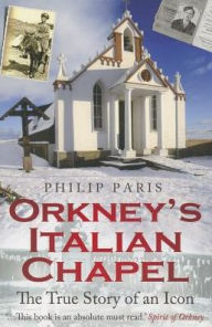 Title: Orkney's Italian Chapel: The True Story of an Icon, Author: Philip Paris