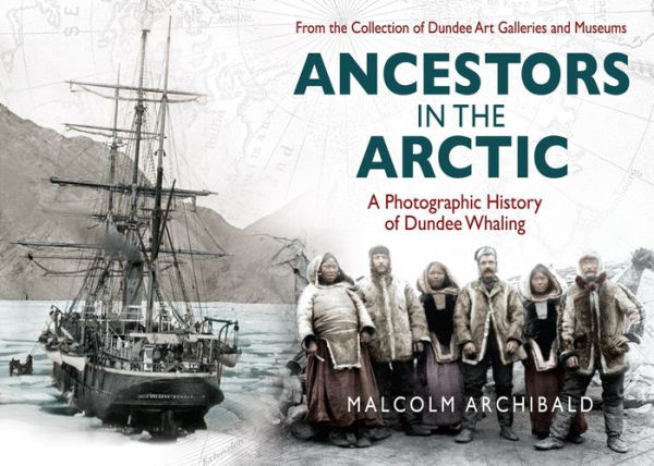 Ancestors in the Artic: A Photographic History of Dundee Whaling