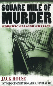 Title: Square Mile of Murder: Horrific Glasgow Killings, Author: Jack House