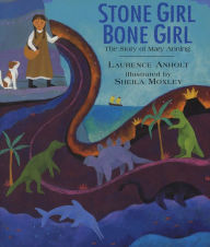 Title: Stone Girl Bone Girl: The Story of Mary Anning of Lyme Regis, Author: Laurence Anholt