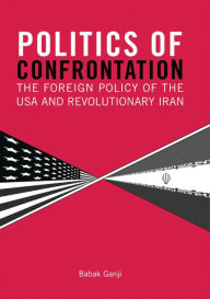 Title: Politics of Confrontation: The Foreign Policy of the USA and Revolutionary Iran, Author: Babak Ganji