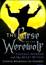 Title: The Curse of the Werewolf: Fantasy, Horror and the Beast Within, Author: Bourgault du Coudray Chantal