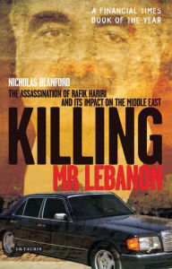 Title: Killing Mr Lebanon: The Assassination of Rafik Hariri and Its Impact on the Middle East, Author: Nicholas Blanford