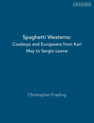 Title: Spaghetti Westerns: Cowboys and Europeans from Karl May to Sergio Leone / Edition 2, Author: Christopher Frayling