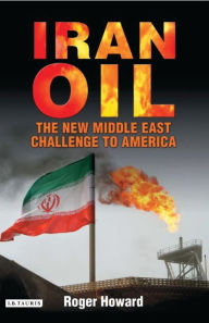 Title: Iran Oil: The New Middle East Challenge to America, Author: Roger Howard