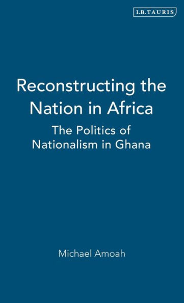 Reconstructing the Nation in Africa: The Politics of Nationalism in Ghana