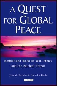 Title: A Quest for Global Peace: Rotblat and Ikeda on War, Ethics and the Nuclear Threat, Author: Joseph Rotblat