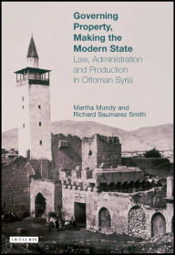 Title: Governing Property, Making the Modern State: Law, Administration and Production in Ottoman Syria, Author: Ms. Martha Mundy