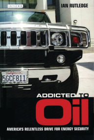 Title: Addicted to Oil: America's Relentless Drive for Energy Security, Author: Ian Rutledge