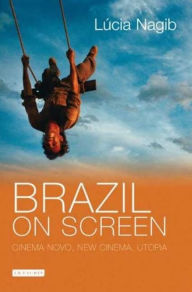 Title: Brazil on Screen: Cinema Novo, New Cinema, Utopia, Author: Lúcia Nagib