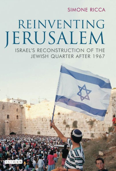 Reinventing Jerusalem: Israel's Reconstruction of the Jewish Quarter After 1967