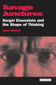 Title: Savage Junctures: Sergei Eisenstein and the Shape of Thinking, Author: Anne Nesbet