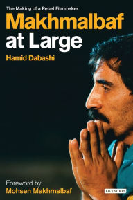 Title: Makhmalbaf at Large: The Making of a Rebel Filmmaker, Author: Hamid Dabashi