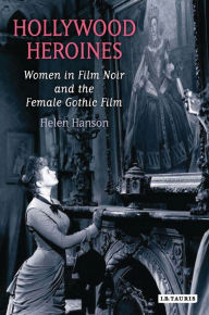 Title: Hollywood Heroines: Women in Film Noir and the Female Gothic Film, Author: Helen Hanson