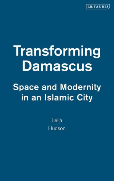 Transforming Damascus: Space and Modernity in an Islamic City