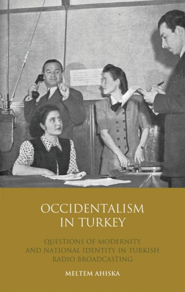 Occidentalism in Turkey: Questions of Modernity and National Identity in Turkish Radio Broadcasting